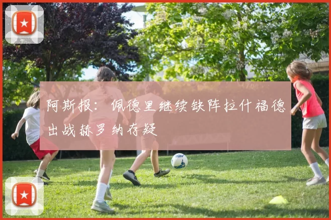 阿斯报：佩德里继续缺阵拉什福德出战赫罗纳存疑