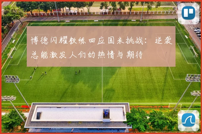 博德闪耀教练回应国米挑战：逆袭总能激发人们的热情与期待