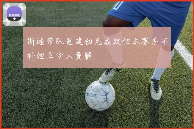 斯通带队重建初见成效但本赛季不补控卫令人费解