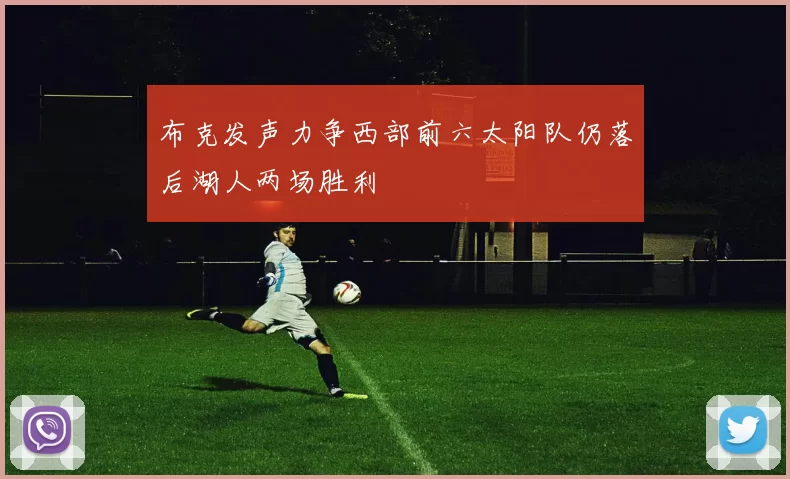 布克发声力争西部前六太阳队仍落后湖人两场胜利