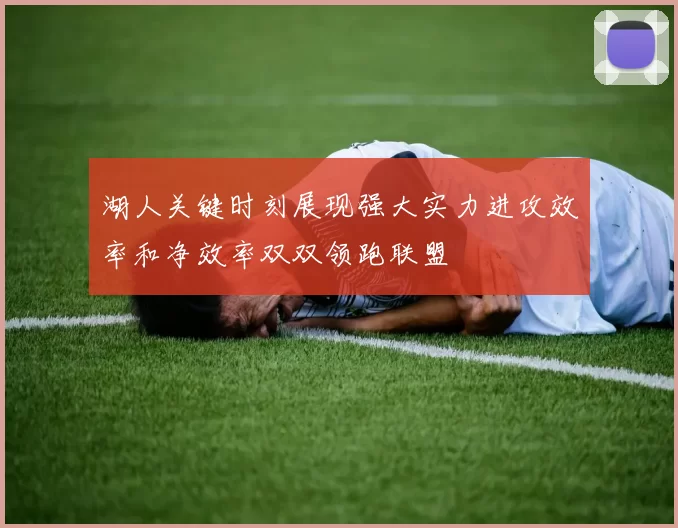 湖人关键时刻展现强大实力进攻效率和净效率双双领跑联盟