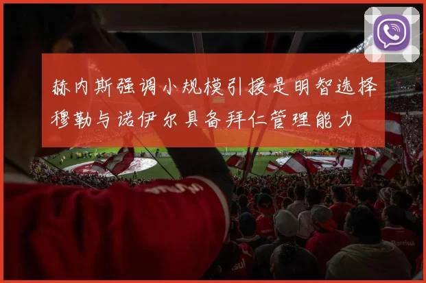 赫内斯强调小规模引援是明智选择穆勒与诺伊尔具备拜仁管理能力