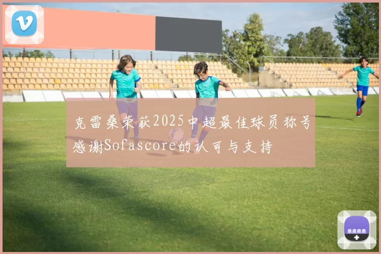克雷桑荣获2025中超最佳球员称号感谢Sofascore的认可与支持