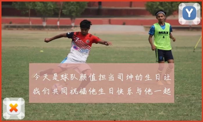 今天是球队颜值担当司坤的生日让我们共同祝福他生日快乐与他一起庆祝这特别的日子