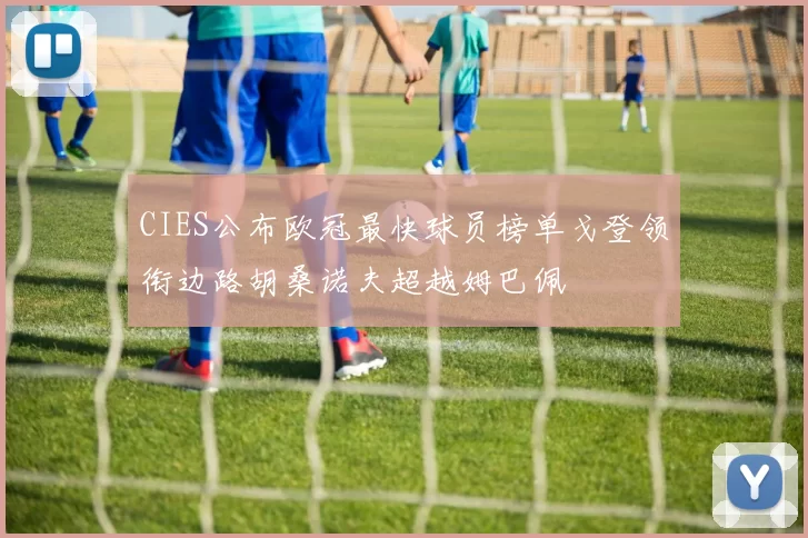CIES公布欧冠最快球员榜单戈登领衔边路胡桑诺夫超越姆巴佩