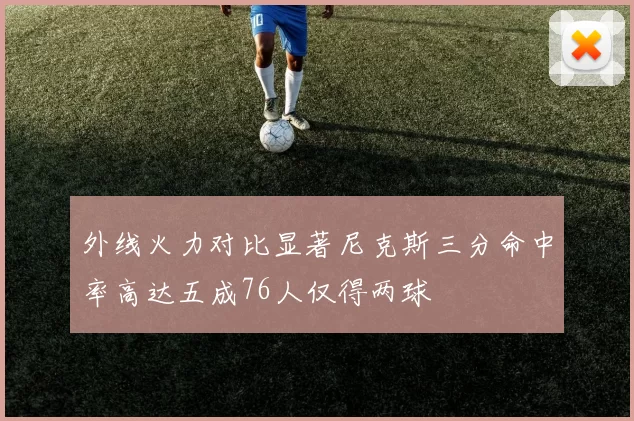 外线火力对比显著尼克斯三分命中率高达五成76人仅得两球