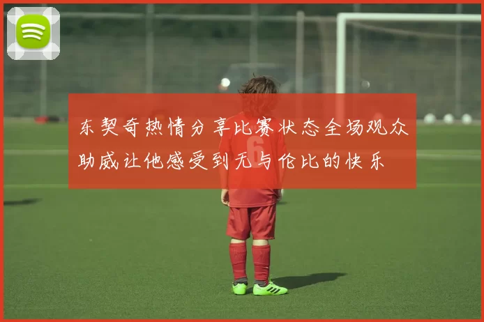 东契奇热情分享比赛状态全场观众助威让他感受到无与伦比的快乐
