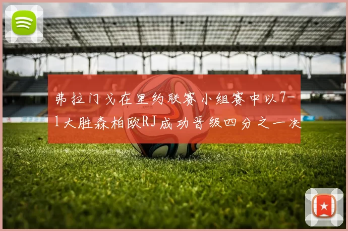 弗拉门戈在里约联赛小组赛中以7-1大胜森柏欧RJ成功晋级四分之一决赛