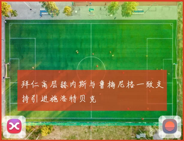 拜仁高层赫内斯与鲁梅尼格一致支持引进施洛特贝克