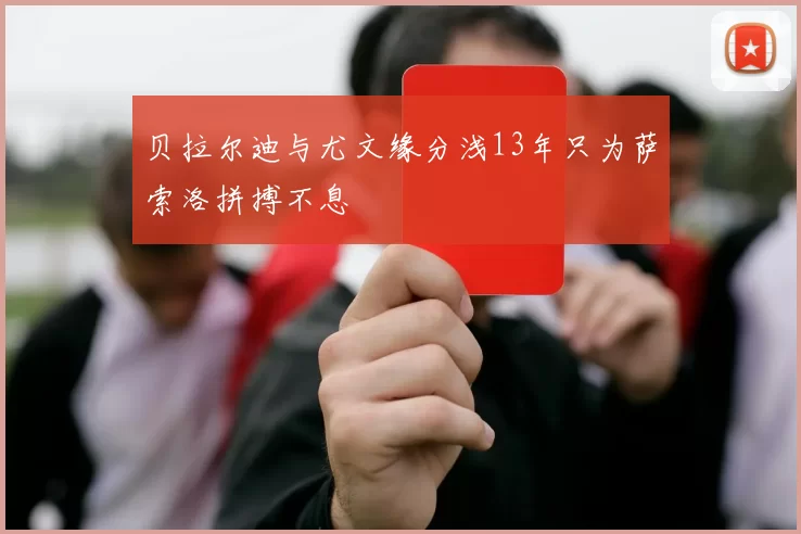 贝拉尔迪与尤文缘分浅13年只为萨索洛拼搏不息